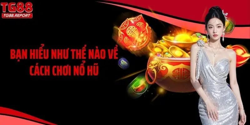 Bạn hiểu như thế nào về cách chơi nổ hũ