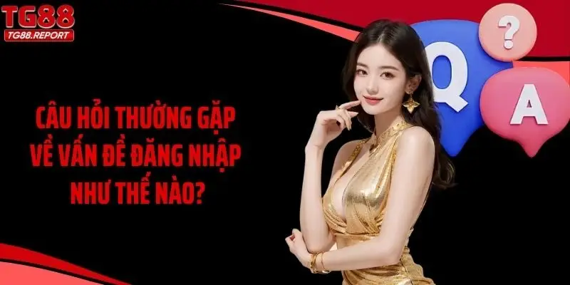 Câu hỏi thường gặp về vấn đề đăng nhập như thế nào?