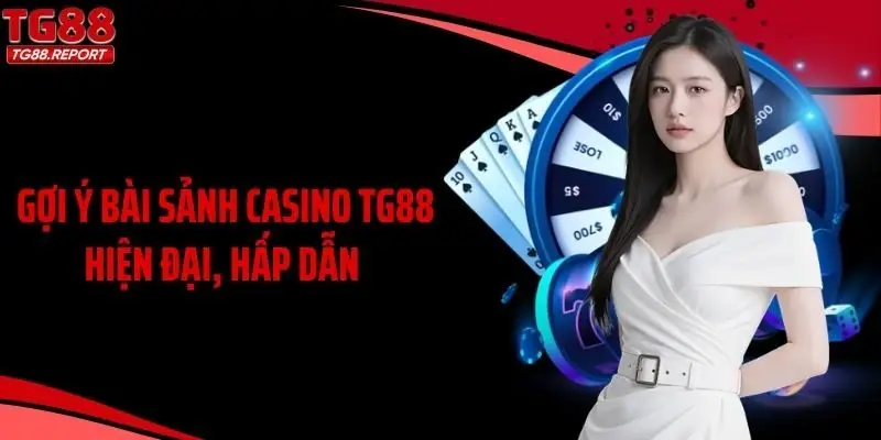 Gợi ý bài sảnh casino TG88 hiện đại, hấp dẫn 