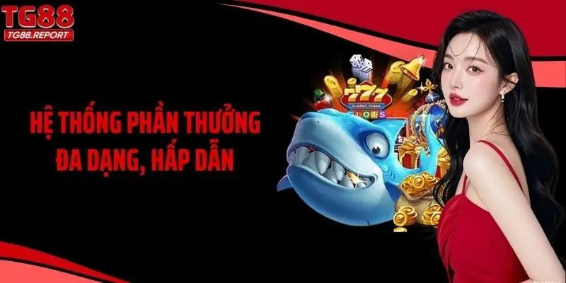 Hệ thống phần thưởng đa dạng, hấp dẫn