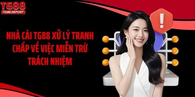 Nhà cái TG88 xử lý tranh chấp về việc miễn trừ trách nhiệm