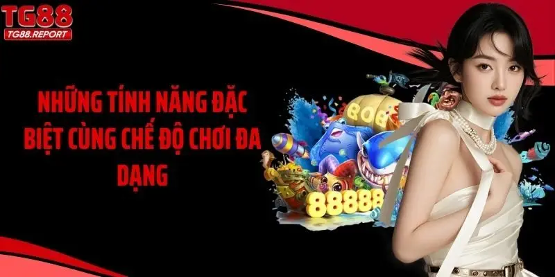 Những tính năng đặc biệt cùng chế độ chơi đa dạng