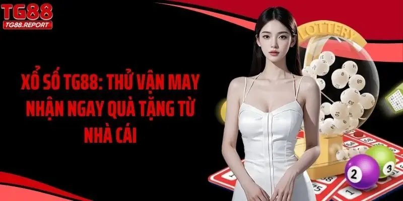 Xổ Số TG88: Thử Vận May Nhận Ngay Quà Tặng Từ Nhà Cái